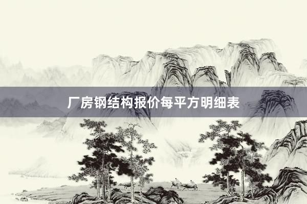 厂房钢结构报价每平方明细表