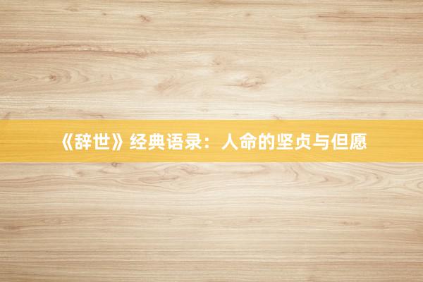 《辞世》经典语录:人命的坚贞与但愿