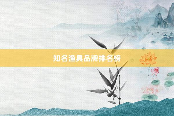 知名渔具品牌排名榜